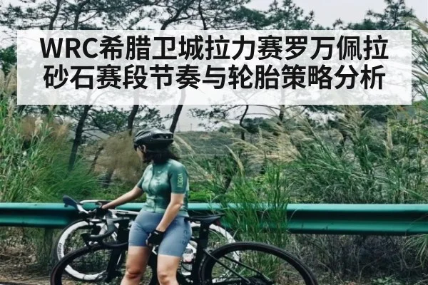 WRC希腊卫城拉力赛罗万佩拉砂石赛段节奏与轮胎策略分析