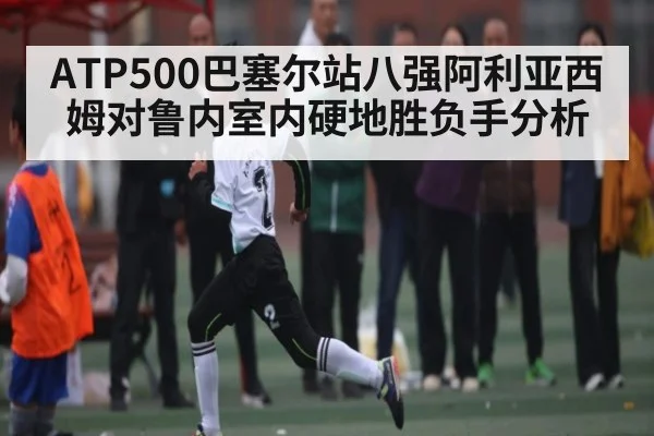 ATP500巴塞尔站八强阿利亚西姆对鲁内室内硬地胜负手分析