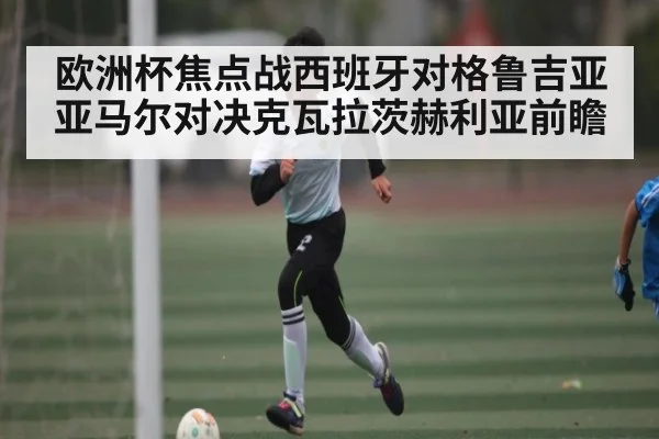 欧洲杯焦点战西班牙对格鲁吉亚 亚马尔对决克瓦拉茨赫利亚前瞻