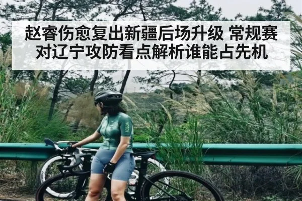 赵睿伤愈复出新疆后场升级 常规赛对辽宁攻防看点解析谁能占先机